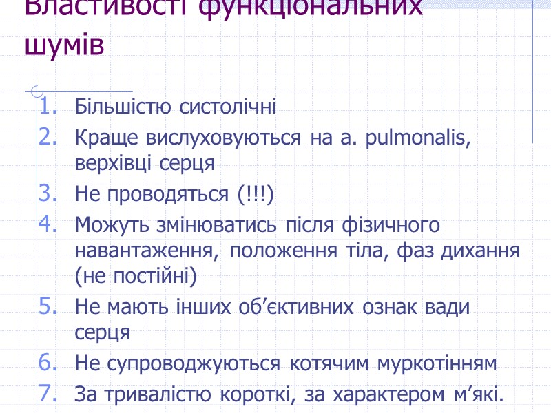 Властивості функціональних шумів  Більшістю систолічні Краще вислуховуються на a. pulmonalis, верхівці серця Не